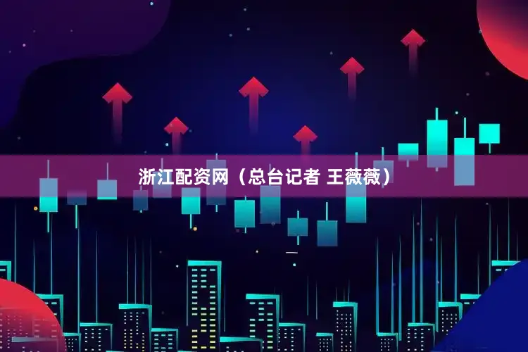 浙江配资网（总台记者 王薇薇）