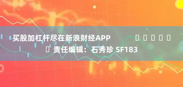 买股加杠杆尽在新浪财经APP            						责任编辑：石秀珍 SF183