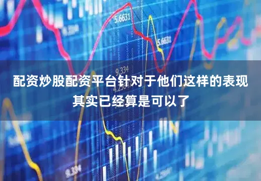 配资炒股配资平台针对于他们这样的表现其实已经算是可以了