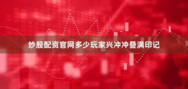 炒股配资官网多少玩家兴冲冲叠满印记