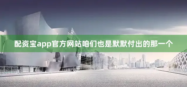 配资宝app官方网站咱们也是默默付出的那一个