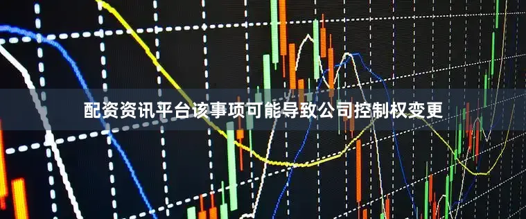 配资资讯平台该事项可能导致公司控制权变更