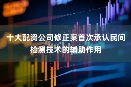 十大配资公司修正案首次承认民间检测技术的辅助作用