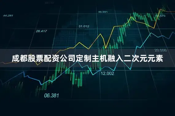 成都股票配资公司定制主机融入二次元元素