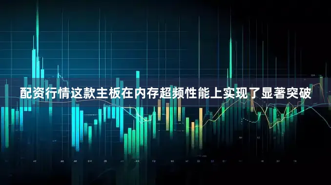 配资行情这款主板在内存超频性能上实现了显著突破
